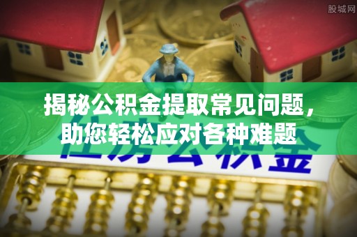 融水揭秘公积金提取常见问题，助您轻松应对各种难题