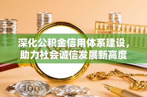 融水深化公积金信用体系建设，助力社会诚信发展新高度