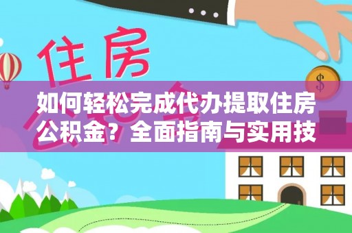 融水如何轻松完成代办提取住房公积金？全面指南与实用技巧