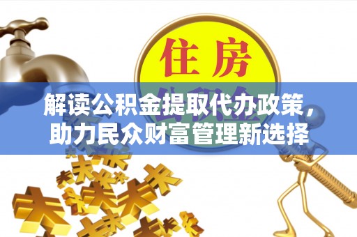 融水解读公积金提取代办政策，助力民众财富管理新选择