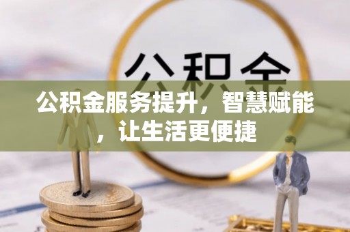 融水公积金服务提升，智慧赋能，让生活更便捷