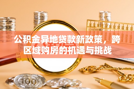 融水公积金异地贷款新政策，跨区域购房的机遇与挑战