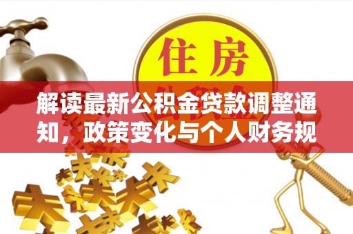 融水解读最新公积金贷款调整通知，政策变化与个人财务规划