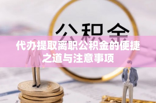 融水代办提取离职公积金的便捷之道与注意事项
