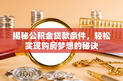 融水揭秘公积金贷款条件，轻松实现购房梦想的秘诀