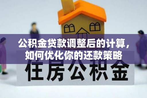 融水公积金贷款调整后的计算，如何优化你的还款策略