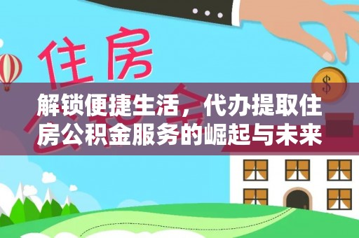 融水解锁便捷生活，代办提取住房公积金服务的崛起与未来