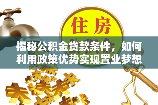 融水揭秘公积金贷款条件，如何利用政策优势实现置业梦想