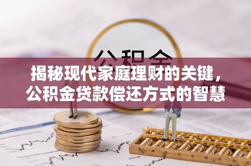 融水揭秘现代家庭理财的关键，公积金贷款偿还方式的智慧选择