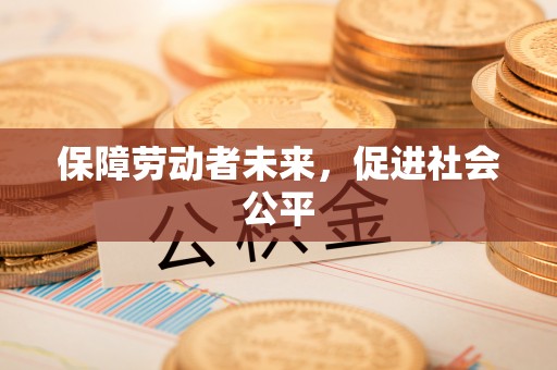 融水保障劳动者未来，促进社会公平