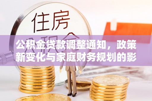 融水公积金贷款调整通知，政策新变化与家庭财务规划的影响
