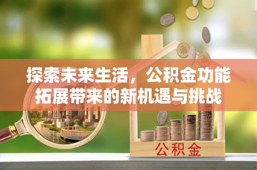融水探索未来生活，公积金功能拓展带来的新机遇与挑战