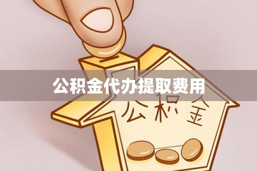 融水公积金代办提取费用
