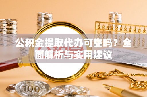 融水公积金提取代办可靠吗？全面解析与实用建议