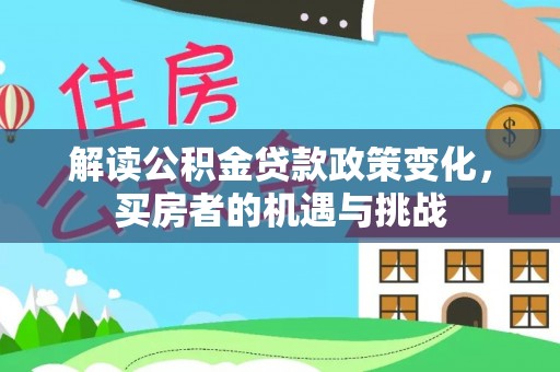 融水解读公积金贷款政策变化，买房者的机遇与挑战