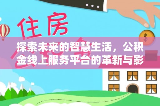 融水探索未来的智慧生活，公积金线上服务平台的革新与影响
