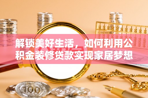 融水解锁美好生活，如何利用公积金装修贷款实现家居梦想