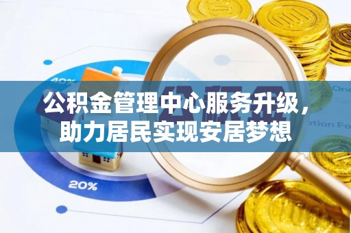 融水公积金管理中心服务升级，助力居民实现安居梦想