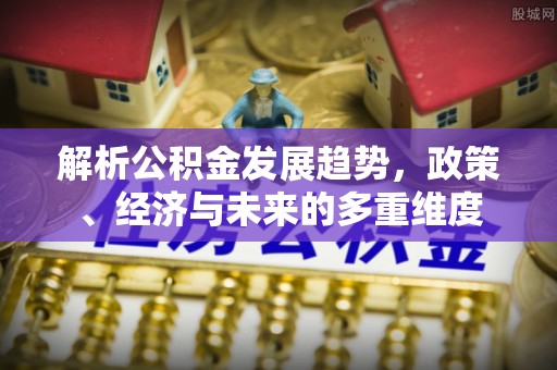 融水解析公积金发展趋势，政策、经济与未来的多重维度