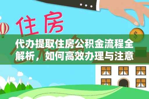 融水代办提取住房公积金流程全解析，如何高效办理与注意事项