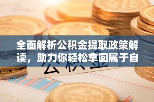 融水全面解析公积金提取政策解读，助力你轻松拿回属于自己的钱