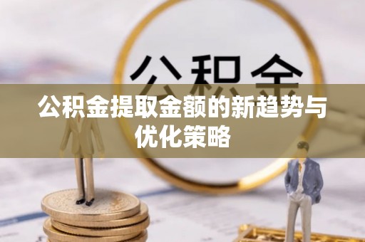 融水公积金提取金额的新趋势与优化策略