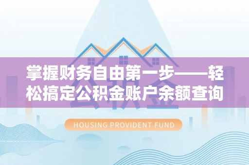 融水掌握财务自由第一步——轻松搞定公积金账户余额查询的方法与技巧