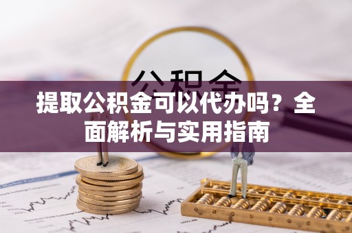 融水提取公积金可以代办吗？全面解析与实用指南