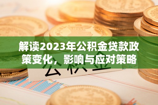 融水解读2023年公积金贷款政策变化，影响与应对策略