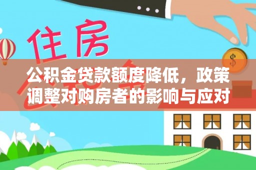 融水公积金贷款额度降低，政策调整对购房者的影响与应对策略