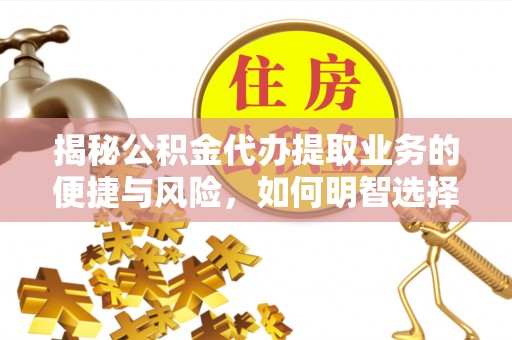融水揭秘公积金代办提取业务的便捷与风险，如何明智选择？